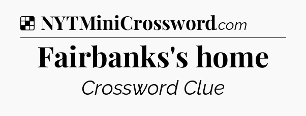 Solution: Fairbanks's home - NYT Crossword