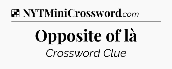 Solution: Opposite of là - NYT Crossword