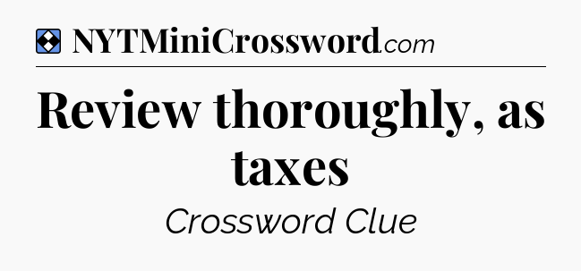 Solution: Review thoroughly, as taxes - NYT Mini Crossword