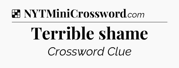 Solution: Terrible shame - NYT Crossword