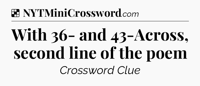 Solution: With 36- and 43-Across, second line of the poem - NYT Crossword