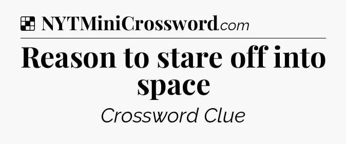 Solution: Reason to stare off into space - NYT Crossword