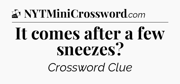 It comes after a few sneezes - Daily Themed Classic Crossword