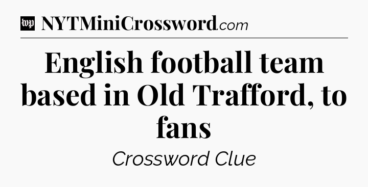 English football team based in Old Trafford, to fans Crossword Clue