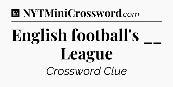 English football's __ League - LA Times Crossword