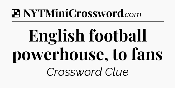 Solution: English football powerhouse, to fans - NYT Crossword