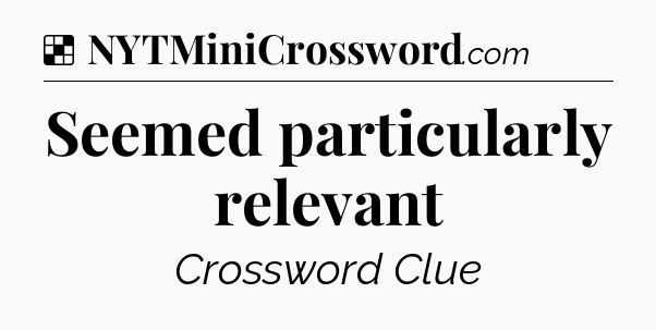 Solution: Seemed particularly relevant - NYT Crossword