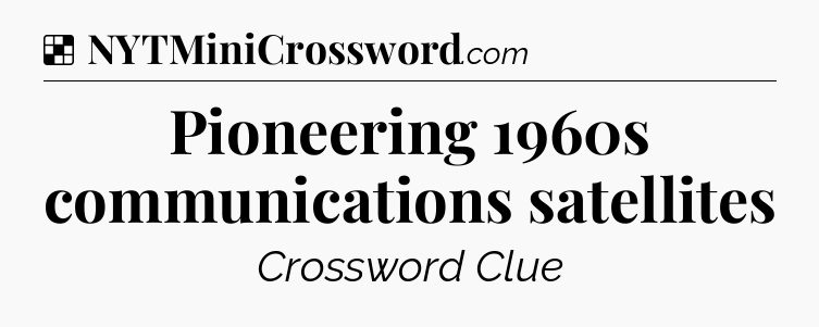 Solution: Pioneering 1960s communications satellites - NYT Crossword