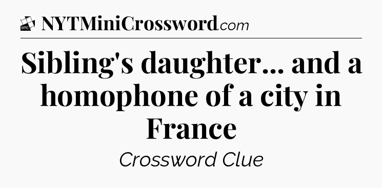 Sibling's daughter... and a homophone of a city in France - Daily Themed Classic Crossword