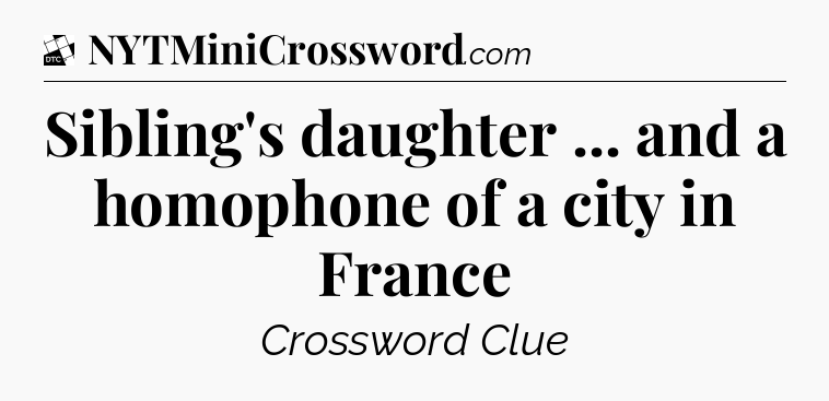 Sibling's daughter ... and a homophone of a city in France - Daily Themed Classic Crossword