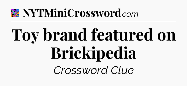 Toy brand featured on Brickipedia Crossword Clue