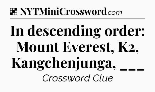 Solution: In descending order: Mount Everest, K2, Kangchenjunga, ___ - NYT Crossword