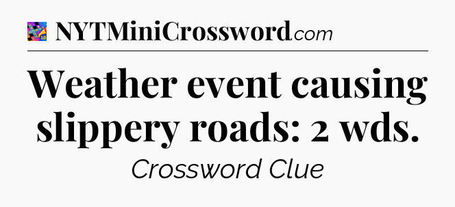 Weather event causing slippery roads: 2 wds Crossword Clue