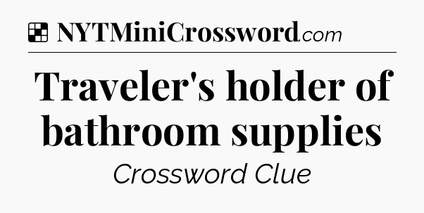 Solution: Traveler's holder of bathroom supplies - NYT Crossword