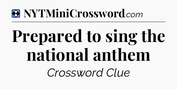 Solution: Prepared to sing the national anthem - NYT Mini Crossword
