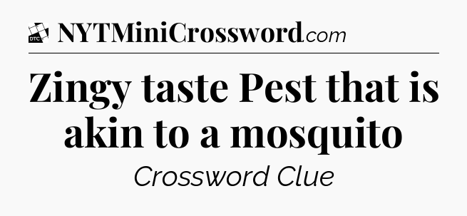 Zingy taste  Pest that is akin to a mosquito - Daily Themed Classic Crossword