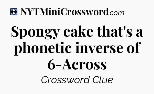 Solution: Spongy cake that's a phonetic inverse of 6-Across - NYT Mini Crossword