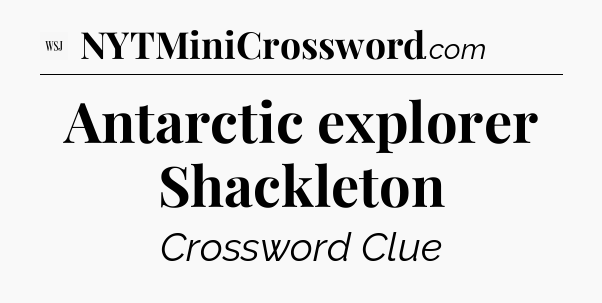 Antarctic explorer Shackleton - WSJ Crossword