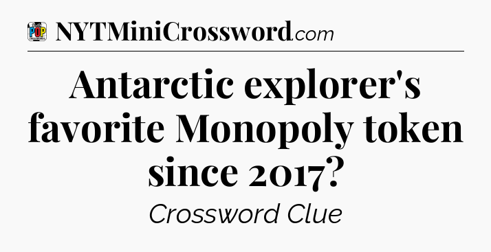 Antarctic explorer's favorite Monopoly token since 2017 Crossword Clue