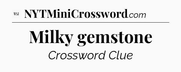 Milky gemstone - WSJ Crossword