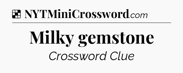 Solution: Milky gemstone - NYT Crossword