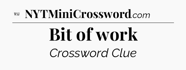 Bit of work - WSJ Crossword