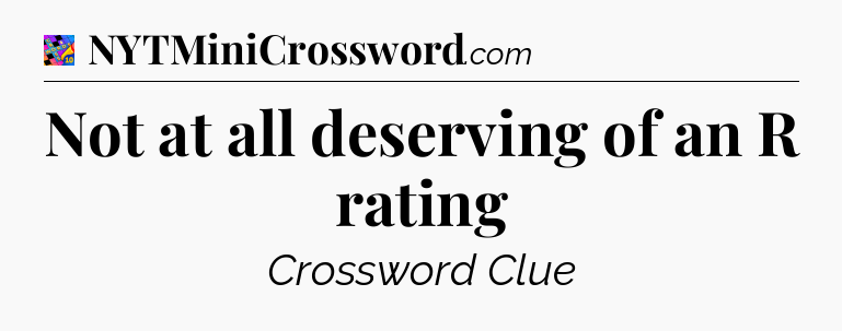 Not at all deserving of an R rating Crossword Clue