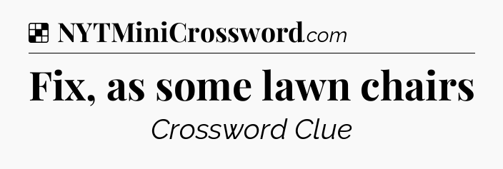 Solution: Fix, as some lawn chairs - NYT Crossword