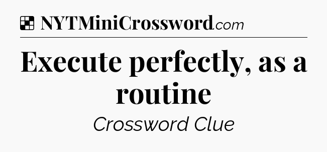 Solution: Execute perfectly, as a routine - NYT Crossword