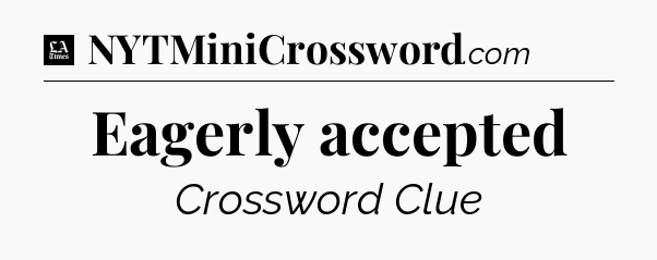 Eagerly accepted - LA Times Crossword