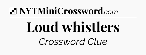 Solution: Loud whistlers - NYT Crossword