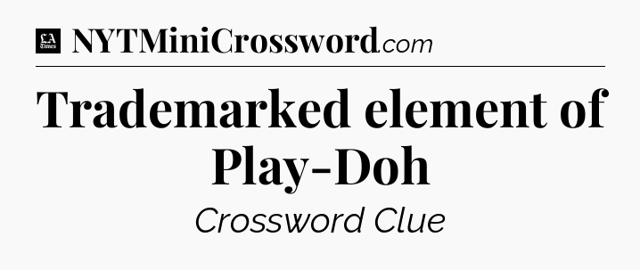 Trademarked element of Play-Doh - LA Times Crossword