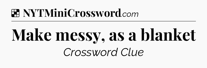 Solution: Make messy, as a blanket - NYT Crossword