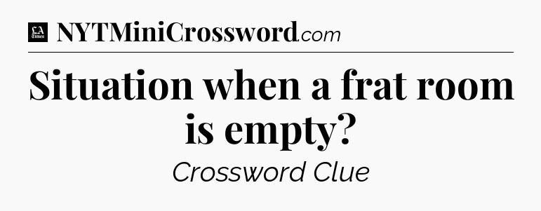 Situation when a frat room is empty - LA Times Crossword