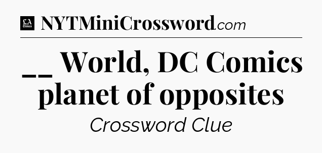__ World, DC Comics planet of opposites - LA Times Crossword