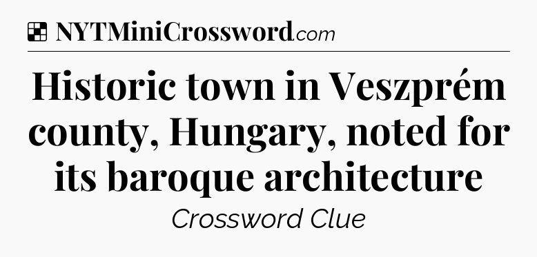 Solution: Historic town in Veszprém county, Hungary, noted for its baroque architecture - NYT Crossword