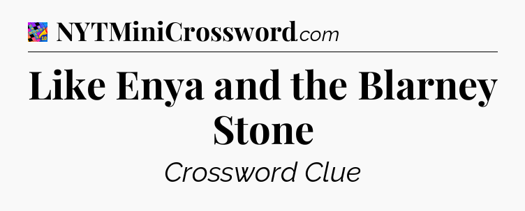 Like Enya and the Blarney Stone Crossword Clue