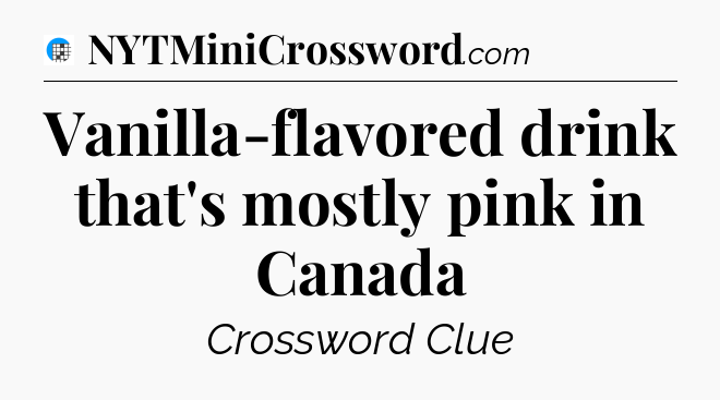 Vanilla-flavored drink that's mostly pink in Canada Crossword Clue