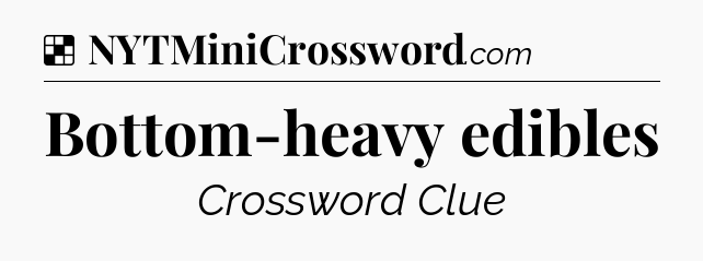 Solution: Bottom-heavy edibles - NYT Crossword
