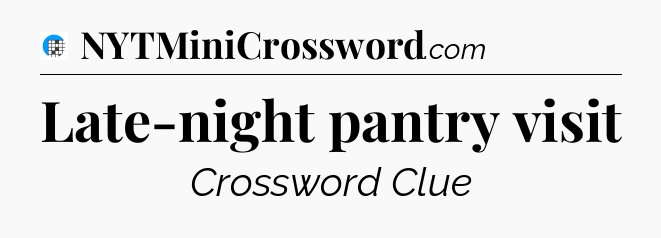 Late-night pantry visit Crossword Clue