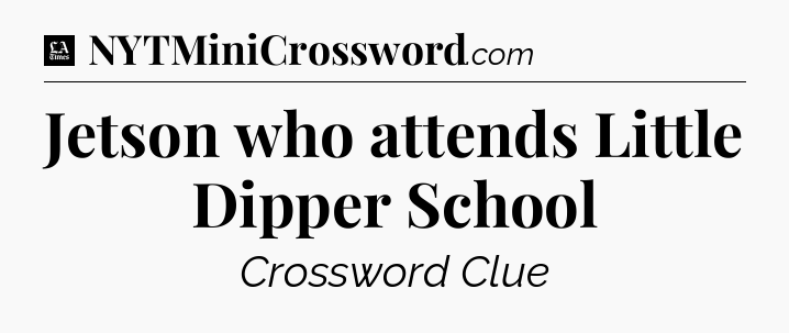 Jetson who attends Little Dipper School - LA Times Crossword