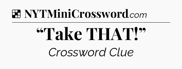 Solution: “Take THAT!” - NYT Crossword