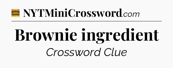 Brownie ingredient - Eugene Sheffer Crossword