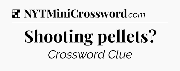 Solution: Shooting pellets - NYT Crossword