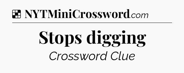 Solution: Stops digging - NYT Crossword
