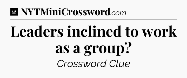 Leaders inclined to work as a group - LA Times Crossword