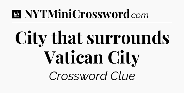City that surrounds Vatican City - LA Times Crossword