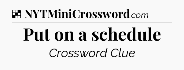Solution: Put on a schedule - NYT Crossword