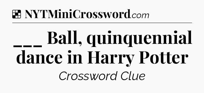Solution: ___ Ball, quinquennial dance in Harry Potter - NYT Crossword