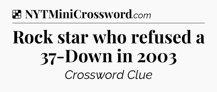 Solution: Rock star who refused a 37-Down in 2003 - NYT Crossword